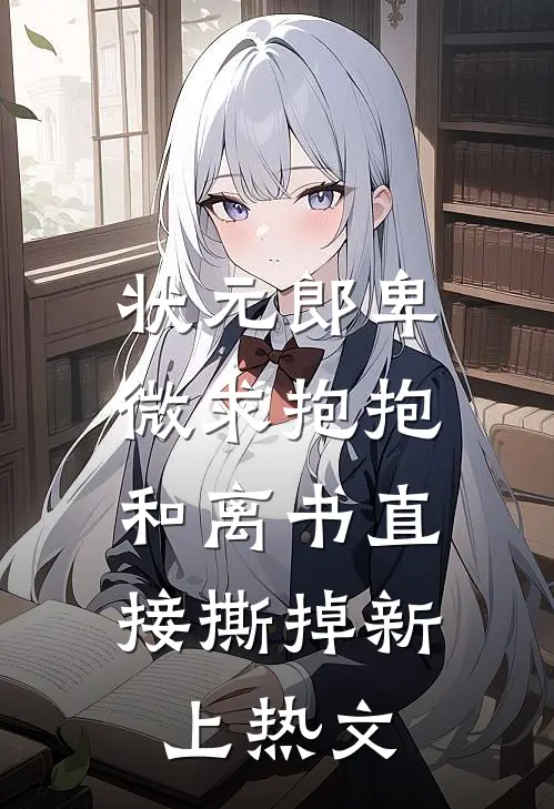 状元郎卑微求抱抱，和离书直接撕掉新上热文