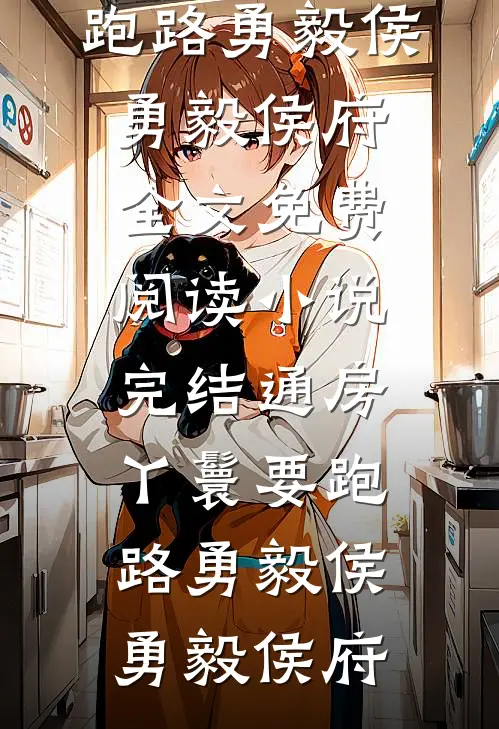 通房丫鬟要跑路勇毅侯勇毅侯府全文免费阅读_小说完结通房丫鬟要跑路勇毅侯勇毅侯府