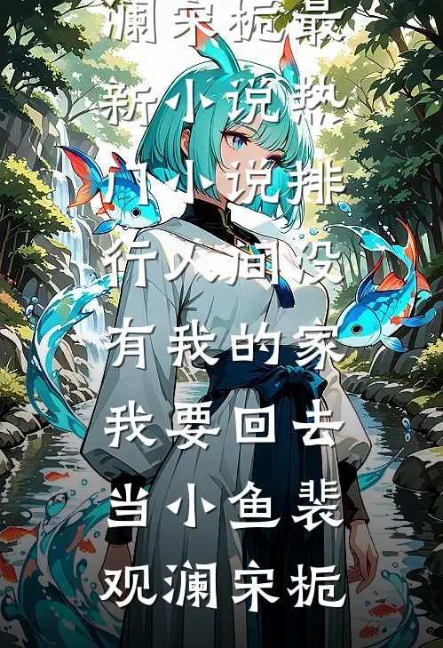人间没有我的家，我要回去当小鱼(裴观澜宋栀)最新小说_热门小说排行人间没有我的家，我要回去当小鱼(裴观澜宋栀)
