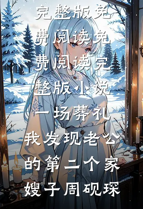 一场葬礼，我发现老公的第二个家嫂子周砚琛小说完整版免费阅读_免费阅读完整版小说一场葬礼，我发现老公的第二个家嫂子周砚琛