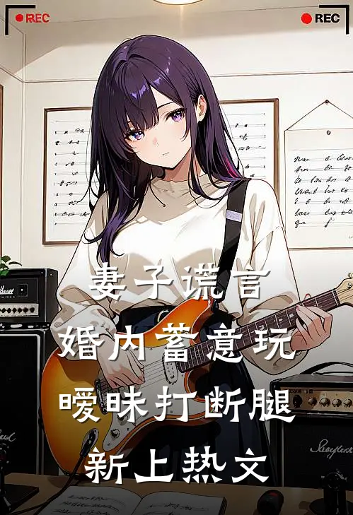 妻子谎言，婚内蓄意玩暧昧打断腿新上热文