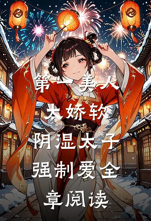 第一美人太娇软，阴湿太子强制爱全章阅读