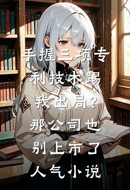 手握三项专利技术踢我出局？那公司也别上市了人气小说