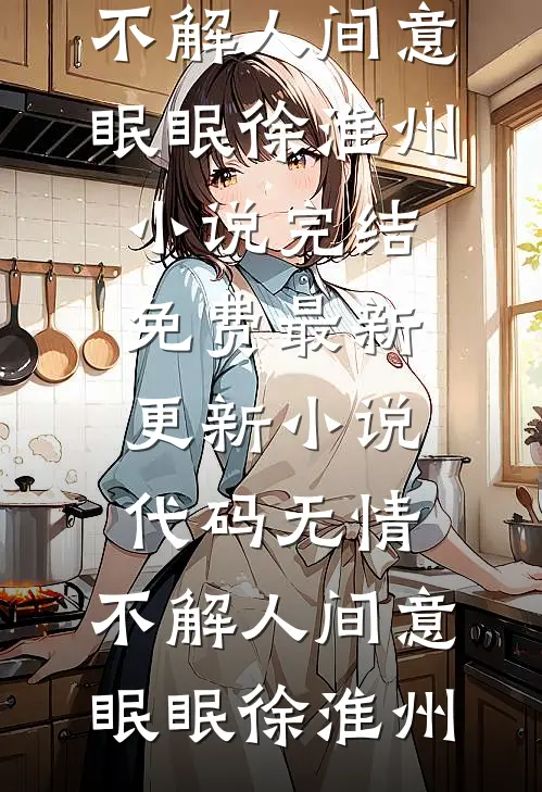 代码无情，不解人间意眠眠徐淮州小说完结免费_最新更新小说代码无情，不解人间意(眠眠徐淮州)