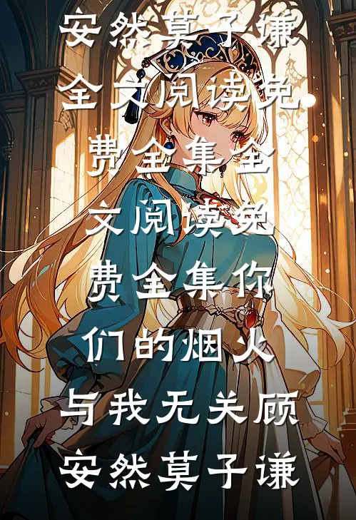 你们的烟火，与我无关顾安然莫子谦全文阅读免费全集_全文阅读免费全集你们的烟火，与我无关(顾安然莫子谦)