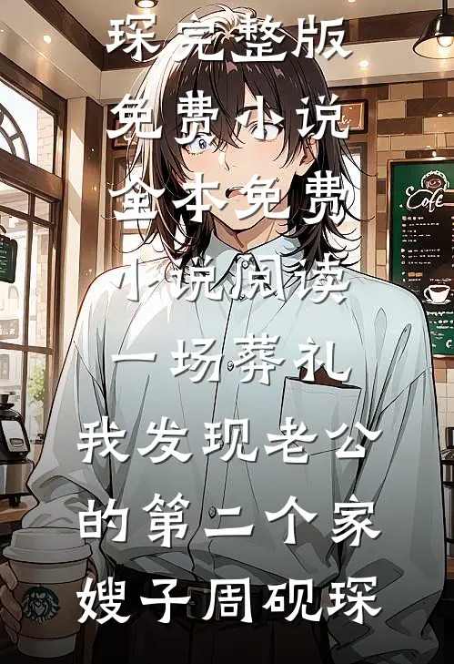 一场葬礼，我发现老公的第二个家(嫂子周砚琛)完整版免费小说_全本免费小说阅读一场葬礼，我发现老公的第二个家嫂子周砚琛