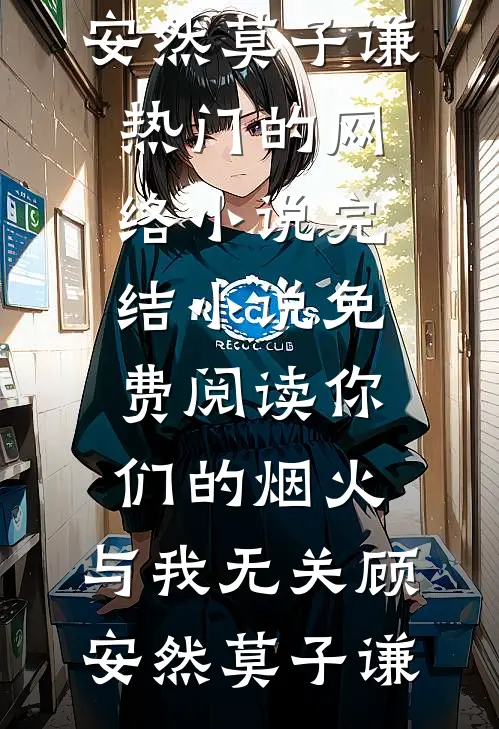 你们的烟火，与我无关(顾安然莫子谦)热门的网络小说_完结小说免费阅读你们的烟火，与我无关顾安然莫子谦