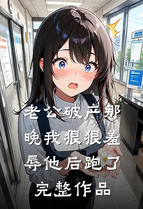 老公破产那晚我狠狠羞辱他后跑了完整作品