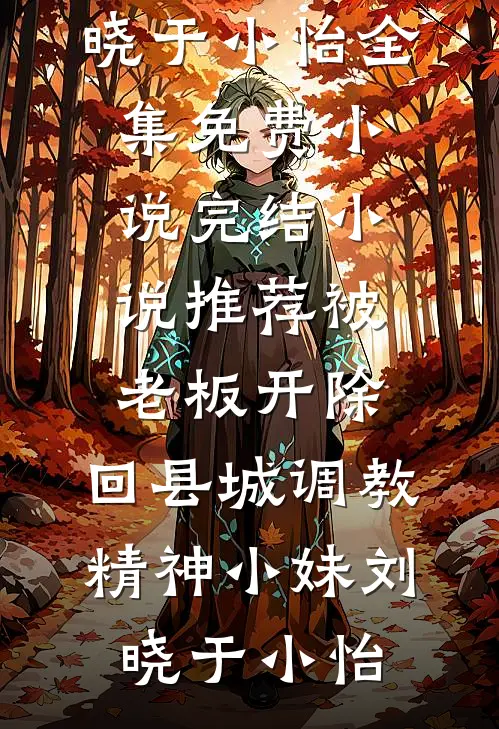 被老板开除，回县城调教精神小妹刘晓于小怡全集免费小说_完结小说推荐被老板开除，回县城调教精神小妹(刘晓于小怡)