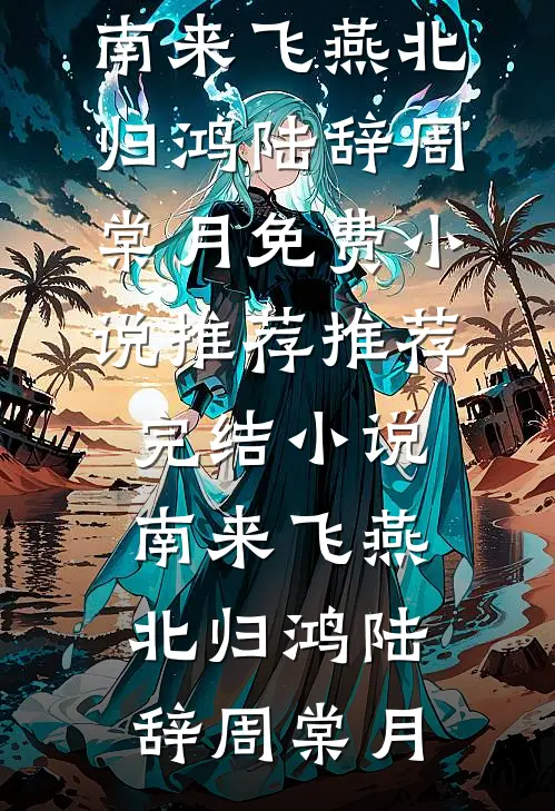 南来飞燕北归鸿(陆辞周棠月)免费小说推荐_推荐完结小说南来飞燕北归鸿(陆辞周棠月)