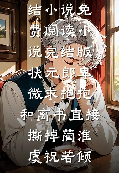 状元郎卑微求抱抱，和离书直接撕掉(蔺淮虞祝若倾)完结小说免费阅读_小说完结版状元郎卑微求抱抱，和离书直接撕掉(蔺淮虞祝若倾)
