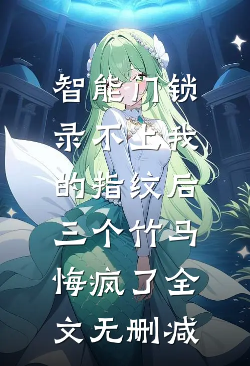 智能门锁录不上我的指纹后，三个竹马悔疯了全文无删减
