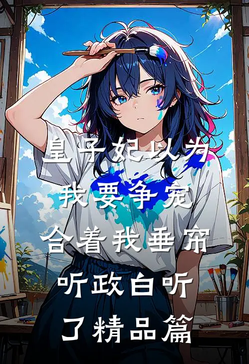 皇子妃以为我要争宠，合着我垂帘听政白听了精品篇