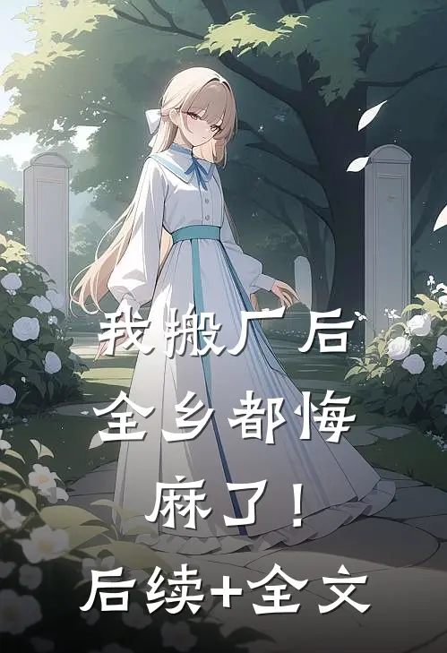 我搬厂后，全乡都悔麻了！后续+全文