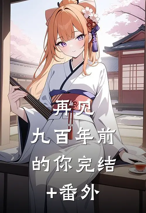 再见，九百年前的你完结+番外