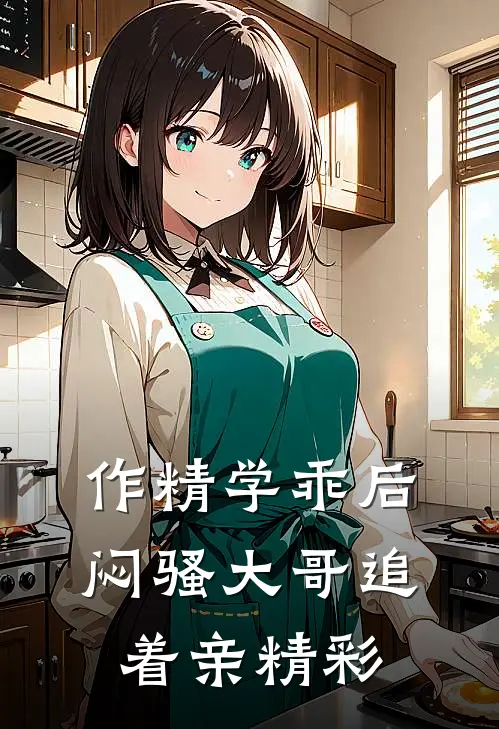 作精学乖后，闷骚大哥追着亲精彩