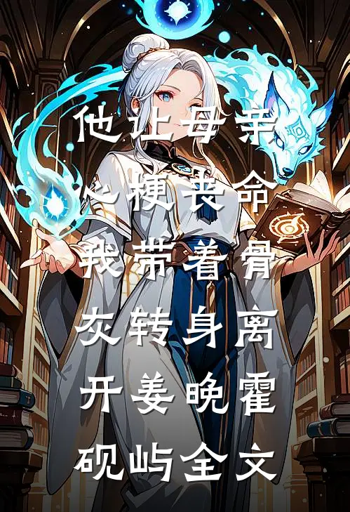 他让母亲心梗丧命，我带着骨灰转身离开姜晚霍砚屿全文