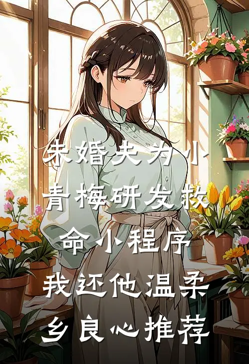 未婚夫为小青梅研发救命小程序，我还他温柔乡良心推荐