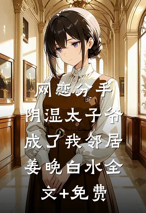 网恋分手，阴湿太子爷成了我邻居姜晚白水全文+免费
