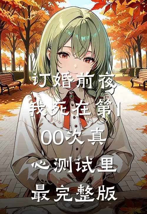 订婚前夜，我死在第100次真心测试里最完整版