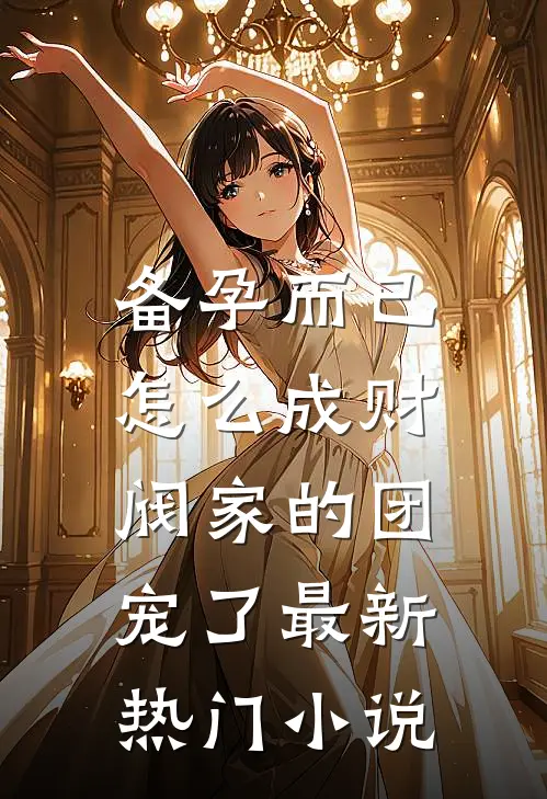 备孕而已，怎么成财阀家的团宠了最新热门小说
