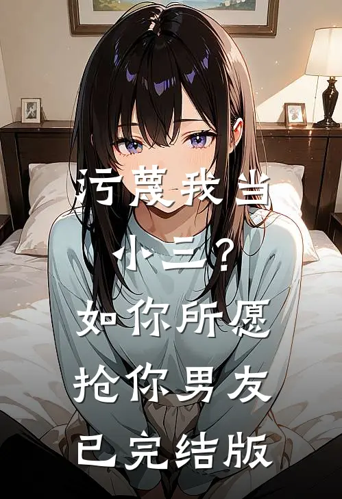 污蔑我当小三？如你所愿抢你男友已完结版
