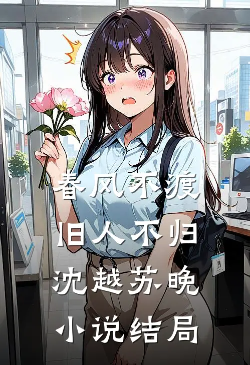 春风不渡，旧人不归沈越苏晚小说结局