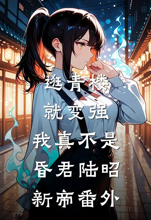 逛青楼就变强，我真不是昏君陆昭新帝番外