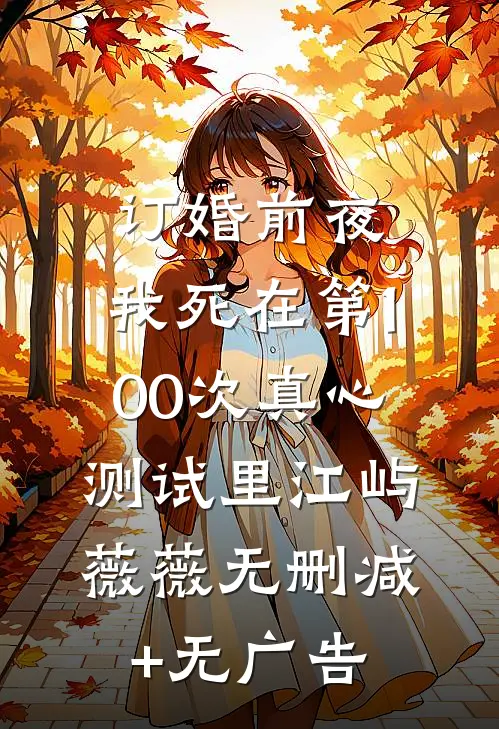 订婚前夜，我死在第100次真心测试里江屿薇薇无删减+无广告