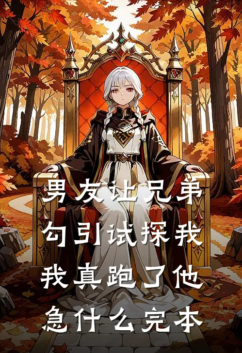 男友让兄弟勾引试探我，我真跑了他急什么完本
