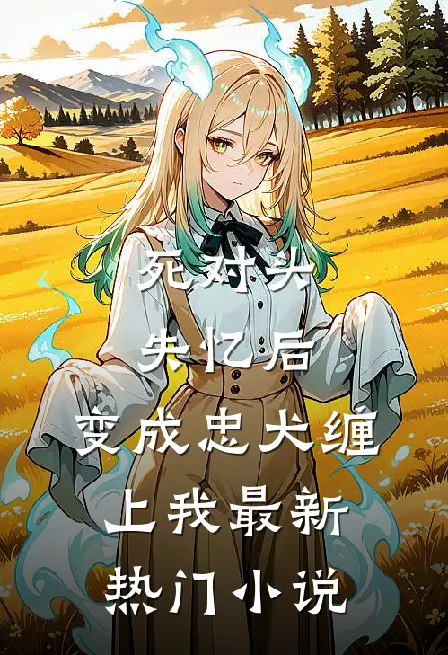 死对头失忆后，变成忠犬缠上我最新热门小说