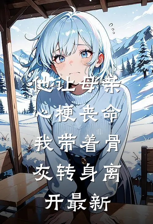他让母亲心梗丧命，我带着骨灰转身离开最新
