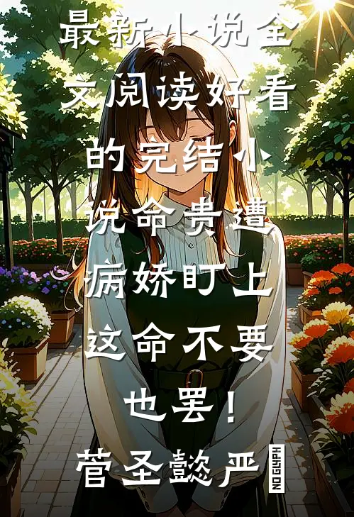 命贵遭病娇盯上，这命不要也罢！(菅圣懿严燊)最新小说全文阅读_好看的完结小说命贵遭病娇盯上，这命不要也罢！(菅圣懿严燊)