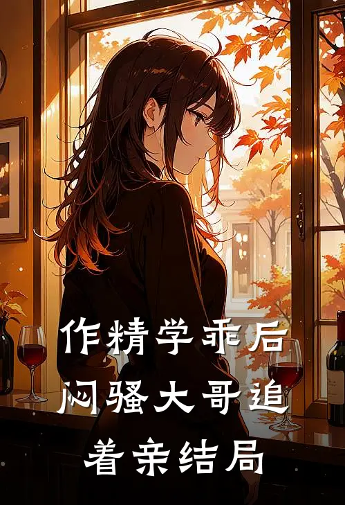 作精学乖后，闷骚大哥追着亲结局