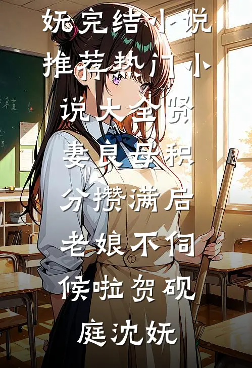 贤妻良母积分攒满后，老娘不伺候啦贺砚庭沈妩完结小说推荐_热门小说大全贤妻良母积分攒满后，老娘不伺候啦(贺砚庭沈妩)