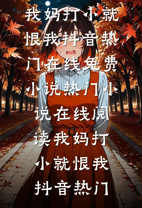我妈打小就恨我抖音热门在线免费小说_热门小说在线阅读我妈打小就恨我(抖音热门)