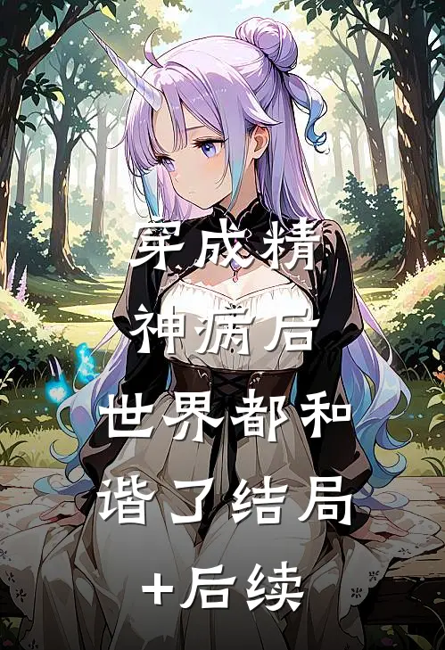 穿成精神病后，世界都和谐了结局+后续
