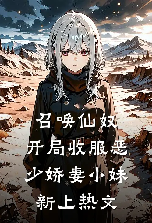 召唤仙奴：开局收服恶少娇妻小妹新上热文