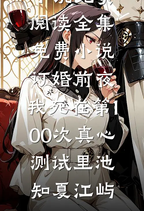 订婚前夜，我死在第100次真心测试里池知夏江屿小说免费阅读_全集免费小说订婚前夜，我死在第100次真心测试里(池知夏江屿)