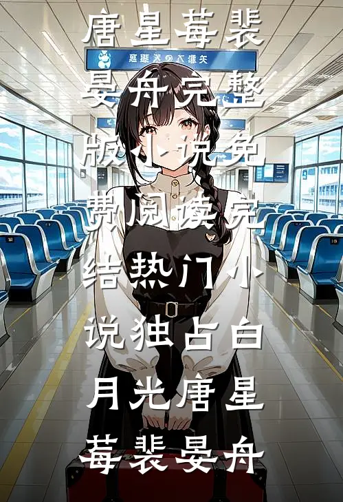 独占白月光(唐星莓裴晏舟)完整版小说免费阅读_完结热门小说独占白月光唐星莓裴晏舟