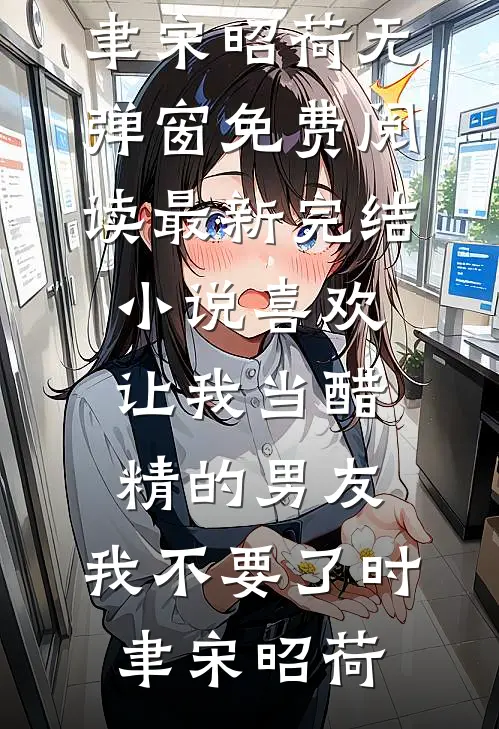 喜欢让我当醋精的男友，我不要了(时聿宋昭荷)无弹窗免费阅读_最新完结小说喜欢让我当醋精的男友，我不要了时聿宋昭荷