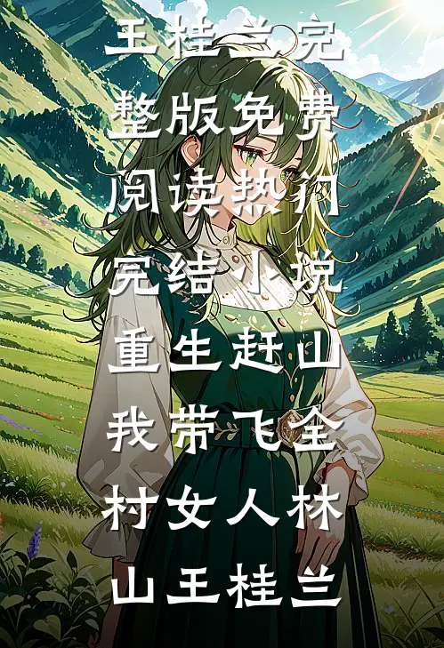 重生赶山：我带飞全村女人(林山王桂兰)完整版免费阅读_热门完结小说重生赶山：我带飞全村女人(林山王桂兰)