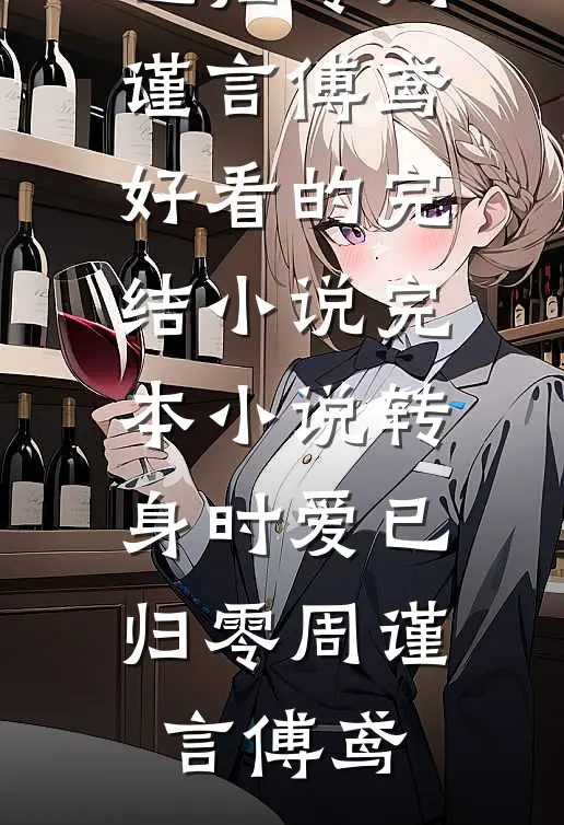转身时爱已归零周谨言傅鸢好看的完结小说_完本小说转身时爱已归零(周谨言傅鸢)