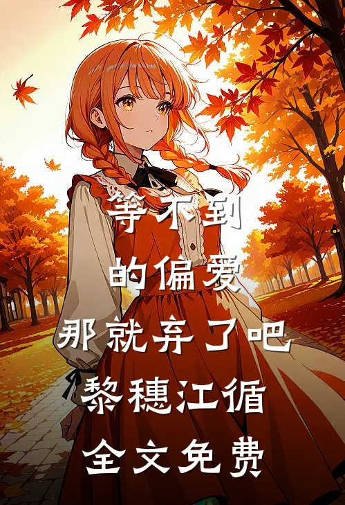 等不到的偏爱，那就弃了吧黎穗江循全文免费