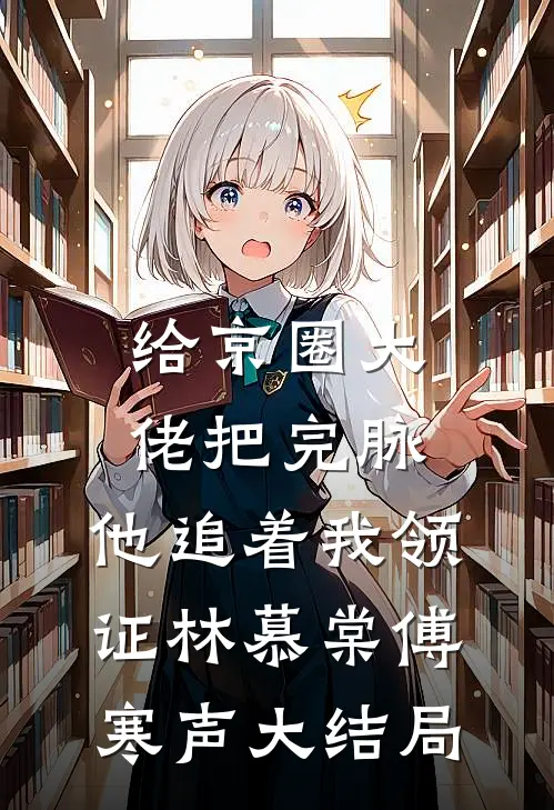 给京圈大佬把完脉，他追着我领证林慕棠傅寒声大结局