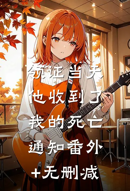 领证当天，他收到了我的死亡通知番外+无删减