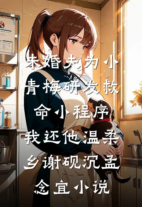 未婚夫为小青梅研发救命小程序，我还他温柔乡谢砚沉孟念宜小说