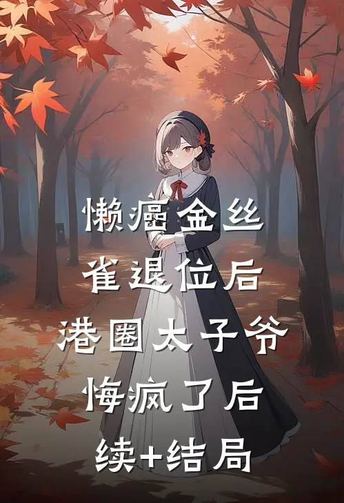 懒癌金丝雀退位后，港圈太子爷悔疯了后续+结局
