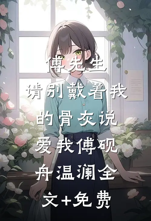 傅先生，请别戴着我的骨灰说爱我傅砚舟温澜全文+免费