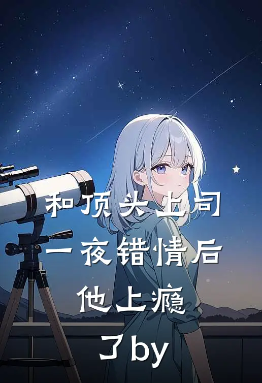 和顶头上司一夜错情后，他上瘾了by